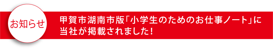 お知らせ 甲賀市湖南市版「小学生のためのお仕事ノート」に当社が掲載されました！